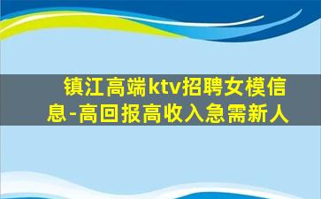 镇江高端ktv招聘女模信息-高回报高收入急需新人